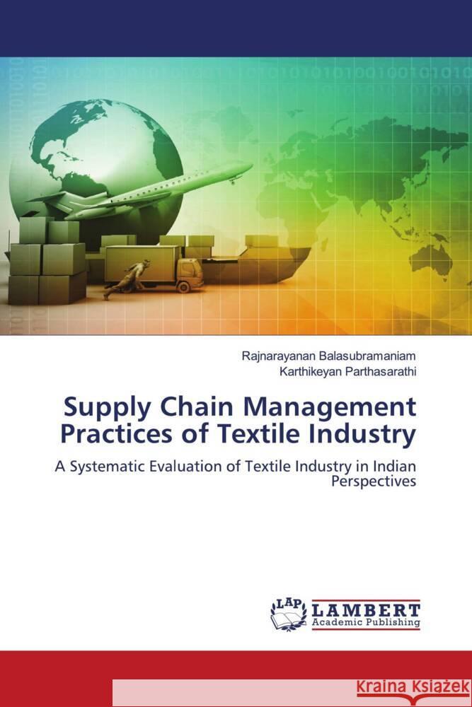 Supply Chain Management Practices of Textile Industry Balasubramaniam, Rajnarayanan, Parthasarathi, Karthikeyan 9786203029628 LAP Lambert Academic Publishing