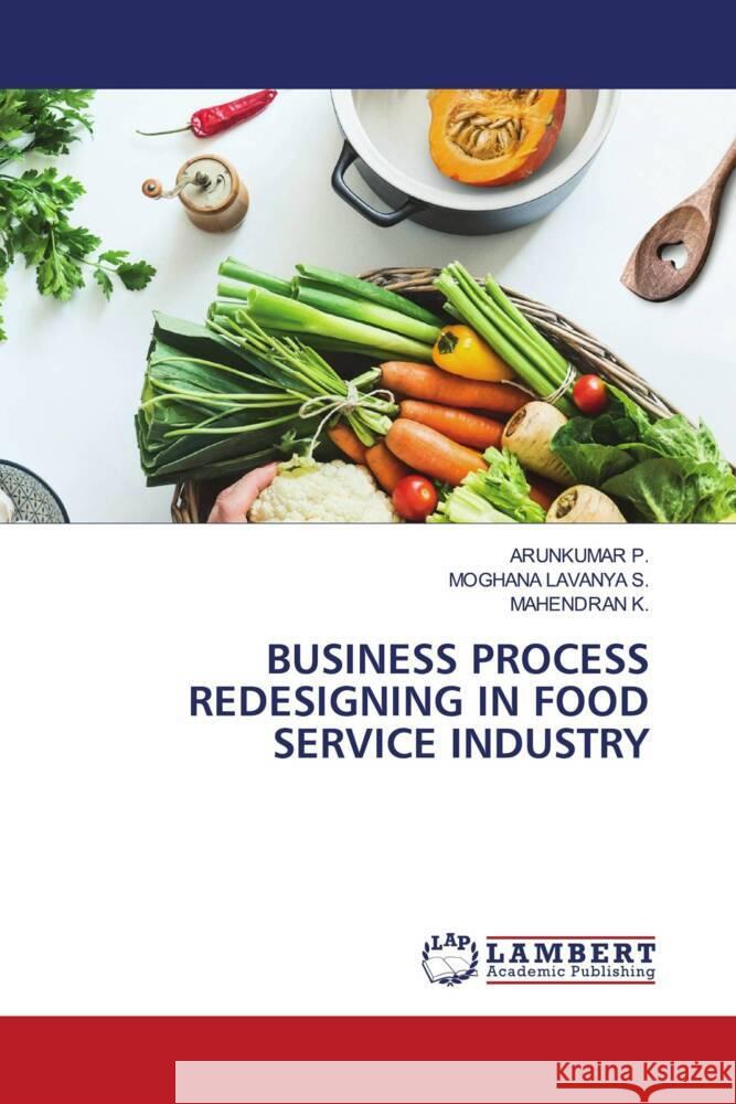 BUSINESS PROCESS REDESIGNING IN FOOD SERVICE INDUSTRY P., Arunkumar, S., MOGHANA LAVANYA, K., Mahendran 9786203029796 LAP Lambert Academic Publishing