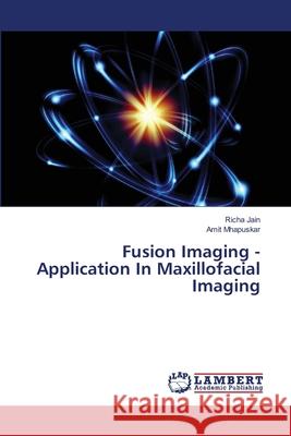 Fusion Imaging - Application In Maxillofacial Imaging Richa Jain Amit Mhapuskar 9786203029826 LAP Lambert Academic Publishing