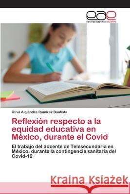 Reflexión respecto a la equidad educativa en México, durante el Covid Oliva Alejandra Ramírez Bautista 9786203030303