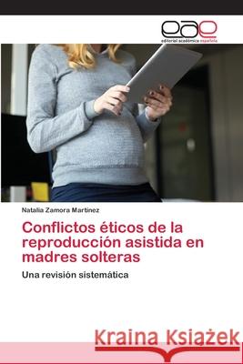 Conflictos éticos de la reproducción asistida en madres solteras Natalia Zamora Martínez 9786203030402