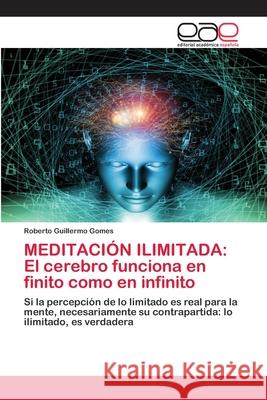 Meditación Ilimitada: El cerebro funciona en finito como en infinito Roberto Guillermo Gomes 9786203030532 Editorial Academica Espanola