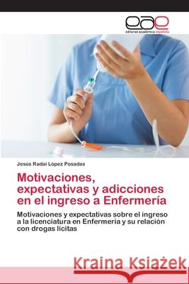 Motivaciones, expectativas y adicciones en el ingreso a Enfermería López Posadas, Jesús Radai 9786203030730