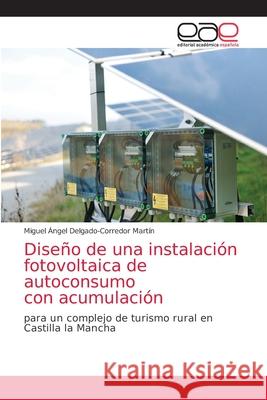 Diseño de una instalación fotovoltaica de autoconsumo con acumulación Delgado-Corredor Martín, Miguel Ángel 9786203030785