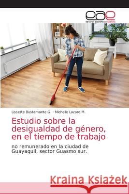 Estudio sobre la desigualdad de género, en el tiempo de trabajo Lissette Bustamante G, Michelle Lazaro M 9786203030815