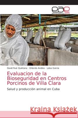 Evaluacion de la Bioseguridad en Centros Porcinos de Villa Clara David Ruiz Quintana, Orlando Andino, Leisa Garcia 9786203031171 Editorial Academica Espanola