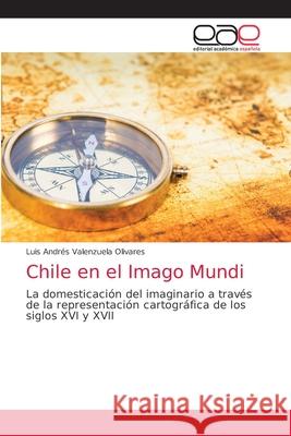 Chile en el Imago Mundi Luis Andrés Valenzuela Olivares 9786203031324