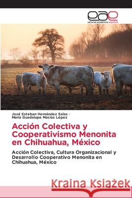 Acción Colectiva y Cooperativismo Menonita en Chihuahua, México José Esteban Hernández Salas, María Guadalupe Macías López 9786203031355