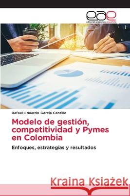 Modelo de gestión, competitividad y Pymes en Colombia Rafael Eduardo Garcia Cantillo 9786203031966 Editorial Academica Espanola