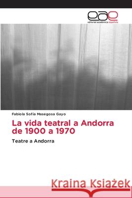 La vida teatral a Andorra de 1900 a 1970 Fabiola Sofía Masegosa Gayo 9786203032161 Editorial Academica Espanola