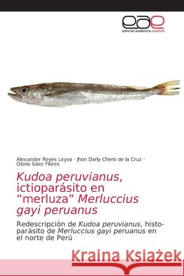 Kudoa peruvianus, ictioparásito en merluza Merluccius gayi peruanus Alexander Reyes Leyva, Jhon Darly Chero de la Cruz, Gloria Sáez Flores 9786203032215 Editorial Academica Espanola