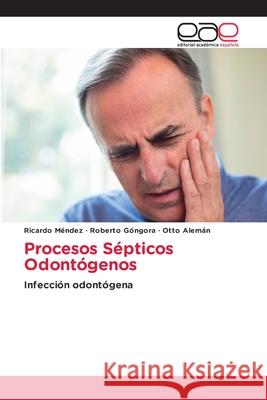 Procesos Sépticos Odontógenos Ricardo Méndez, Roberto Góngora, Otto Alemán 9786203032505