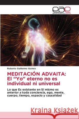 Meditación Advaita: El Yo eterno no es individual ni universal Roberto Guillermo Gomes 9786203032529 Editorial Academica Espanola