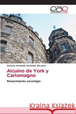 Alcuino de York y Carlomagno Antonio Fernando González Recuero 9786203032918 Editorial Academica Espanola