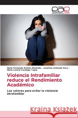 Violencia Intrafamiliar reduce el Rendimiento Académico Maria Fernanda Robles Montaño, Josefina Andrade Paco, María Leticia Verdugo Tapia 9786203032970 Editorial Academica Espanola