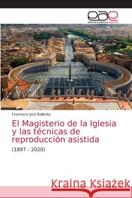 El Magisterio de la Iglesia y las técnicas de reproducción asistida Francisco José Ballesta 9786203033281