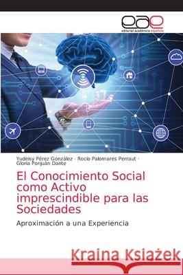 El Conocimiento Social como Activo imprescindible para las Sociedades Yudeisy Pérez González, Rocío Palomares Perraut, Gloria Ponjuán Dante 9786203033311 Editorial Academica Espanola