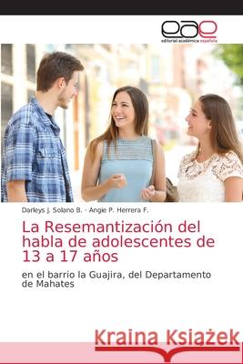 La Resemantización del habla de adolescentes de 13 a 17 años Solano B., Darleys J. 9786203033380 Editorial Academica Espanola