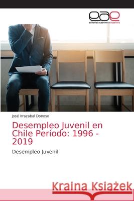 Desempleo Juvenil en Chile Período: 1996 - 2019 José Irrazabal Donoso 9786203033533