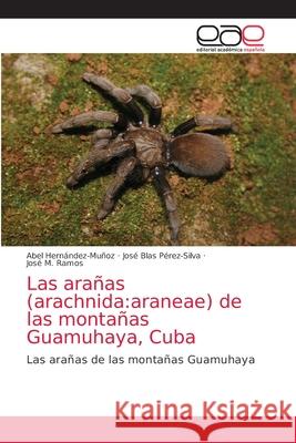 Las arañas (arachnida: araneae) de las montañas Guamuhaya, Cuba Hernández-Muñoz, Abel 9786203033557 Editorial Academica Espanola