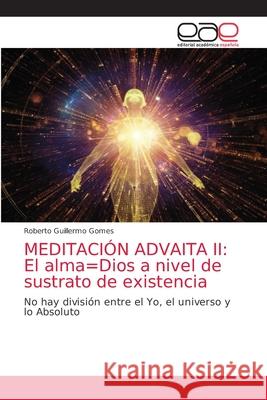 Meditación Advaita II: El alma=Dios a nivel de sustrato de existencia Roberto Guillermo Gomes 9786203033595 Editorial Academica Espanola