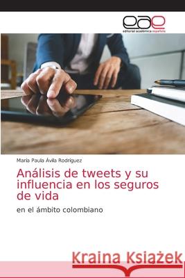 Análisis de tweets y su influencia en los seguros de vida Ávila Rodríguez, María Paula 9786203033663 Editorial Academica Espanola