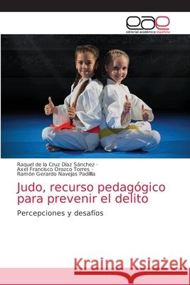 Judo, recurso pedagógico para prevenir el delito Raquel de la Cruz Díaz Sánchez, Axel Francisco Orozco, Ramón Gerardo Navejas Padillla 9786203033670