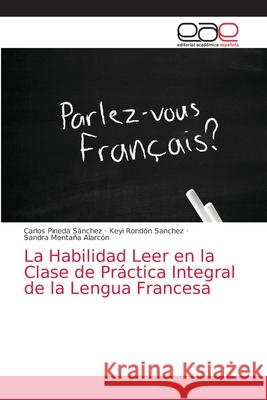 La Habilidad Leer en la Clase de Práctica Integral de la Lengua Francesa Pineda Sánchez, Carlos 9786203033700