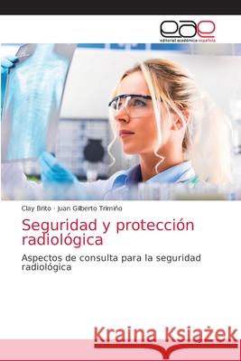 Seguridad y protección radiológica Clay Brito, Juan Gilberto Trimiño 9786203034332 Editorial Academica Espanola