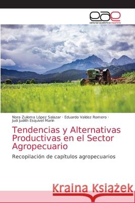 Tendencias y Alternativas Productivas en el Sector Agropecuario Nora Zulema López Salazar, Eduardo Valdez Romero, Judi Judith Esquivel Marín 9786203034387