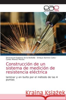 Construcción de un sistema de medición de resistencia eléctrica Emmanuel Espinosa de la Borbolla, Enrique Barrera Calva, Carlos Álvarez Macías 9786203034516