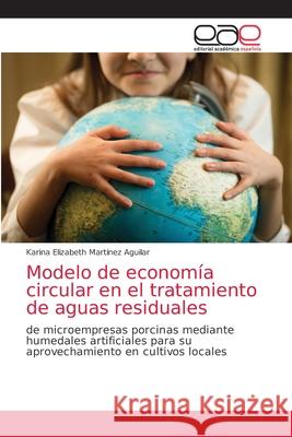 Modelo de economía circular en el tratamiento de aguas residuales Martínez Aguilar, Karina Elizabeth 9786203035049 Editorial Academica Espanola