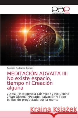 Meditación Advaita III: No existe espacio, tiempo ni Creación alguna Gomes, Roberto Guillermo 9786203035247 Editorial Academica Espanola