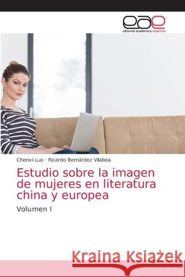 Estudio sobre la imagen de mujeres en literatura china y europea Chenxi Luo, Ricardo Bernárdez Vilaboa 9786203035377