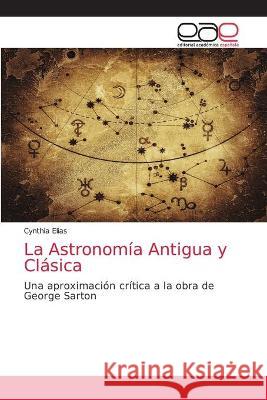 La Astronomía Antigua y Clásica Cynthia Elias 9786203035407 Editorial Academica Espanola