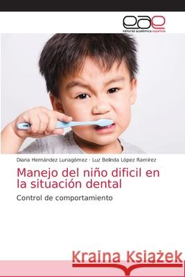 Manejo del niño dificil en la situación dental Hernández Lunagómez, Diana 9786203035414