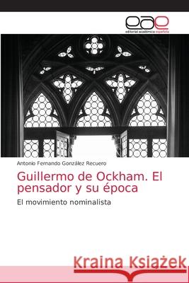 Guillermo de Ockham. El pensador y su época Antonio Fernando González Recuero 9786203035421 Editorial Academica Espanola