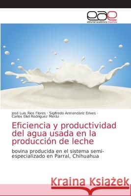 Eficiencia y productividad del agua usada en la producción de leche Ríos Flores, José Luis 9786203035544