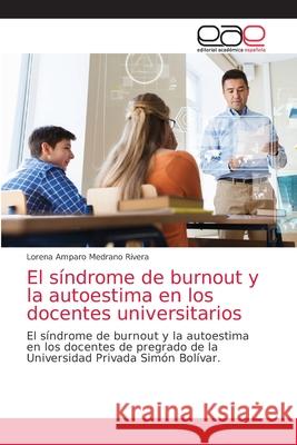 El síndrome de burnout y la autoestima en los docentes universitarios Lorena Amparo Medrano Rivera 9786203035612