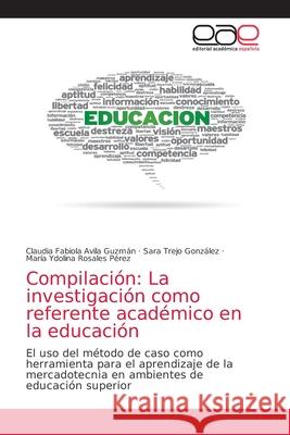 Compilación: La investigación como referente académico en la educación Claudia Fabiola Avila Guzmán, Sara Trejo González, María Ydolina Rosales Pérez 9786203035728 Editorial Academica Espanola