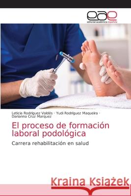 El proceso de formación laboral podológica Rodríguez Valdés, Leticia 9786203036145