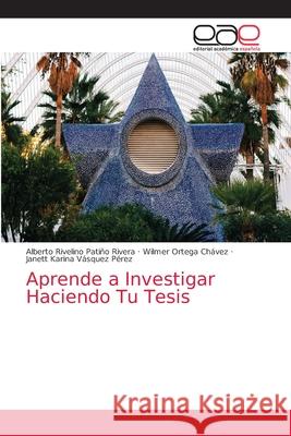 Aprende a Investigar Haciendo Tu Tesis Alberto Rivelino Patiño Rivera, Wilmer Ortega Chávez, Janett Karina Vásquez Pérez 9786203036343 Editorial Academica Espanola