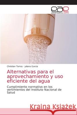 Alternativas para el aprovechamiento y uso eficiente del agua Christian Torres Juliana Garcia 9786203036404 Editorial Academica Espanola