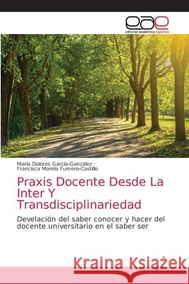 Praxis Docente Desde La Inter Y Transdisciplinariedad Garc Francisca Morela Fumero-Castillo 9786203036671 Editorial Academica Espanola