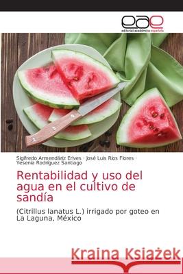 Rentabilidad y uso del agua en el cultivo de sandía Armendáriz Erives, Sigifredo 9786203036954 Editorial Academica Espanola