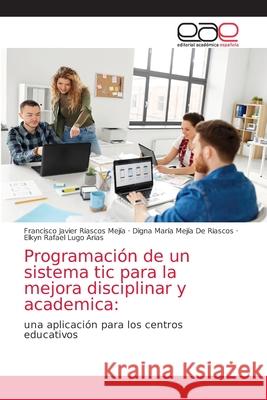 Programación de un sistema tic para la mejora disciplinar y academica Riascos Mejía, Francisco Javier 9786203037227