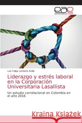 Liderazgo y estrés laboral en la Corporación Universitaria Lasallista Londoño Ardila, Luis Felipe 9786203038057