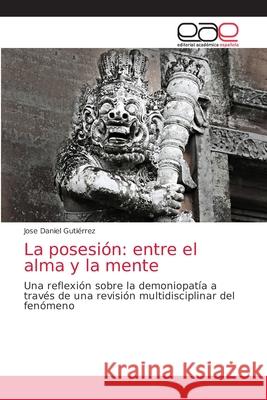 La posesión: entre el alma y la mente Jose Daniel Gutiérrez 9786203038507