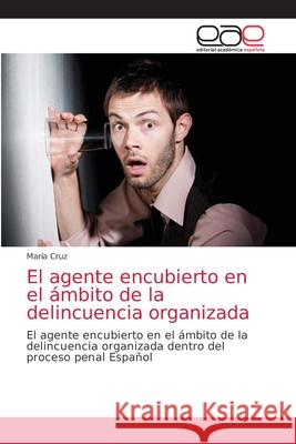 El agente encubierto en el ámbito de la delincuencia organizada María Cruz 9786203038682 Editorial Academica Espanola