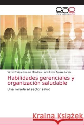 Habilidades gerenciales y organización saludable Víctor Enrique Lizama Mendoza, John Peter Aguirre Landa 9786203038705